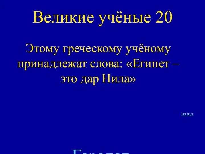 Великие учёные 20 Этому греческому учёному принадлежат слова: «Египет – это дар Нила» Геродот назад