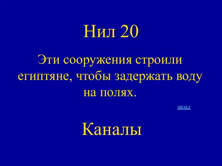 Нил 20 Эти сооружения строили египтяне, чтобы задержать воду на полях. назад Каналы