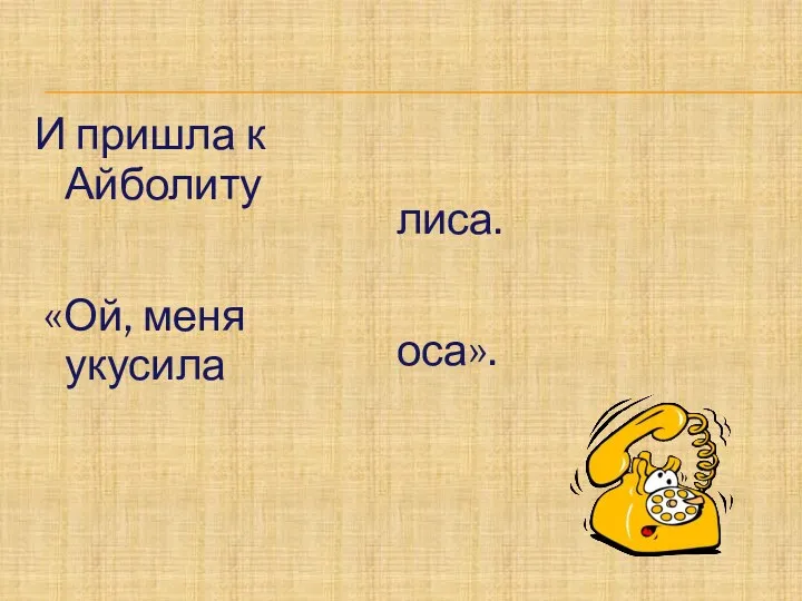 И пришла к Айболиту «Ой, меня укусила лиса. оса».