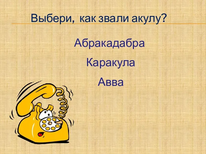 Выбери, как звали акулу? Абракадабра Каракула Авва