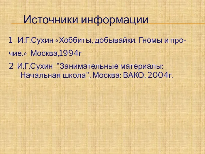 Источники информации 1 И.Г.Сухин «Хоббиты, добывайки. Гномы и про- чие.»