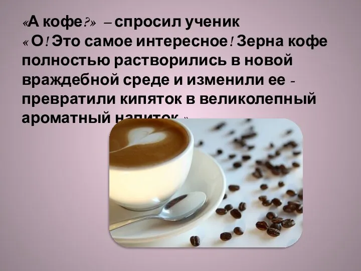 «А кофе?» – спросил ученик « О! Это самое интересное! Зерна кофе полностью