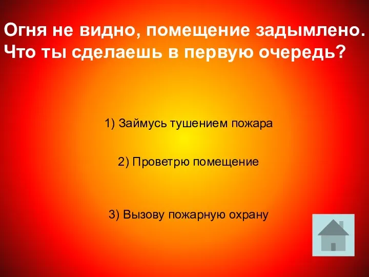 Огня не видно, помещение задымлено. Что ты сделаешь в первую