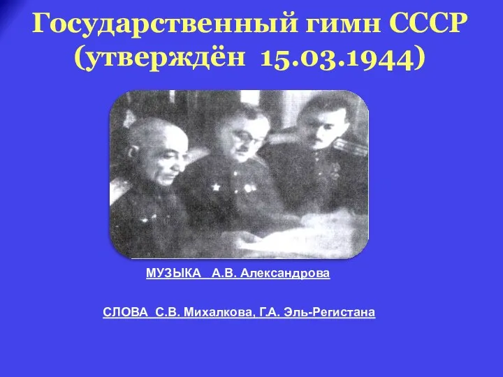 Государственный гимн СССР (утверждён 15.03.1944) СЛОВА С.В. Михалкова, Г.А. Эль-Регистана МУЗЫКА А.В. Александрова