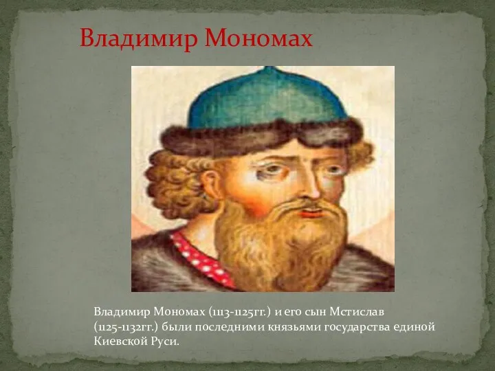 Владимир Мономах Владимир Мономах (1113-1125гг.) и его сын Мстислав(1125-1132гг.) были последними князьями государства единой Киевской Руси.