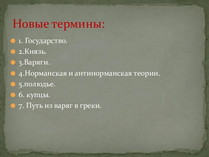 1. Государство. 2.Князь. 3.Варяги. 4.Норманская и антинорманская теории. 5.полюдье. 6. купцы. 7. Путь