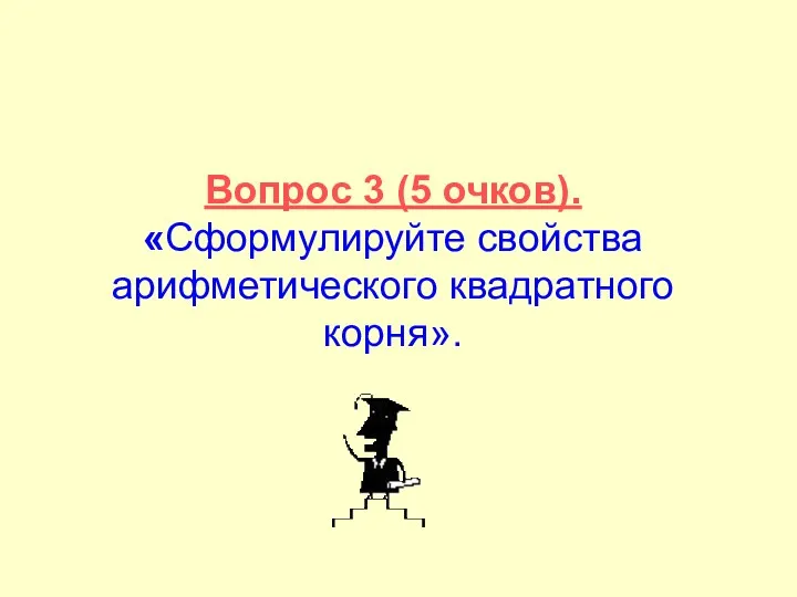 Вопрос 3 (5 очков). «Сформулируйте свойства арифметического квадратного корня».