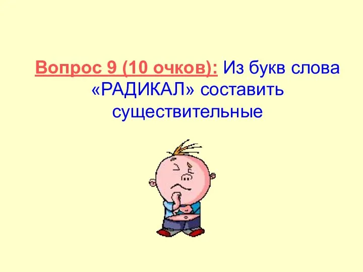 Вопрос 9 (10 очков): Из букв слова «РАДИКАЛ» составить существительные