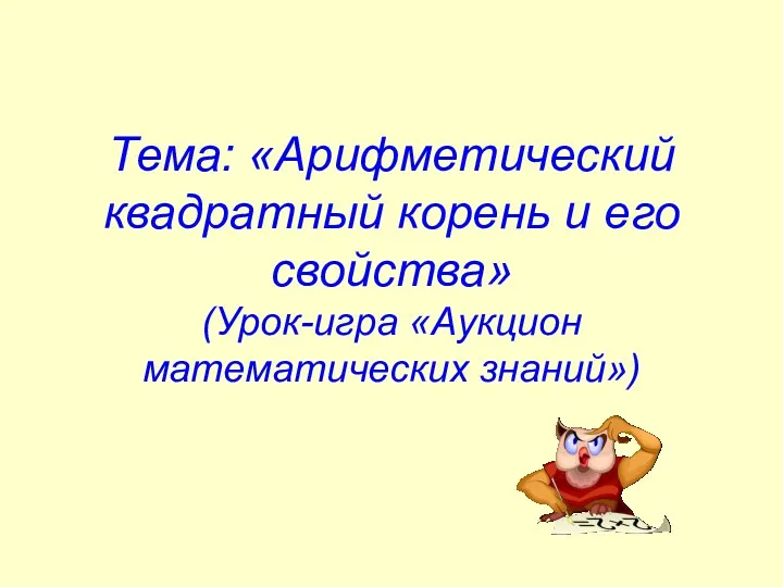 Тема: «Арифметический квадратный корень и его свойства» (Урок-игра «Аукцион математических знаний»)