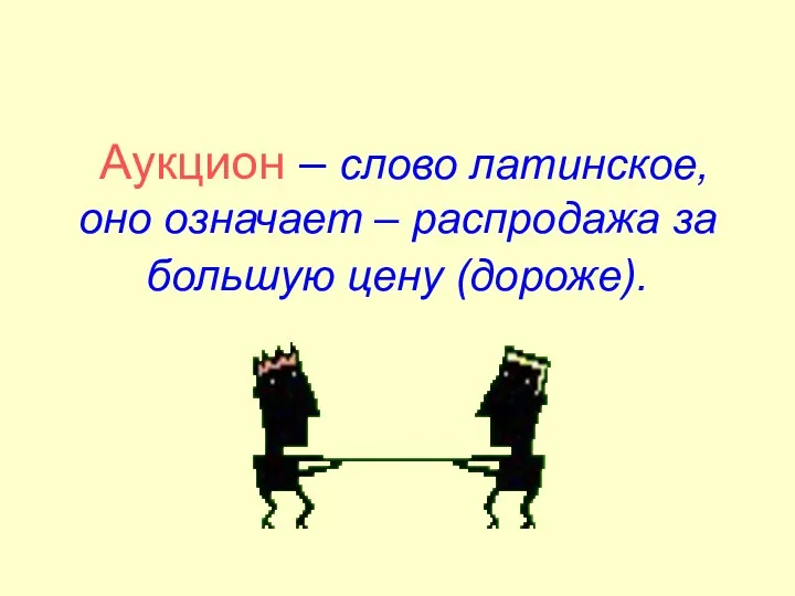 Аукцион – слово латинское, оно означает – распродажа за большую цену (дороже).