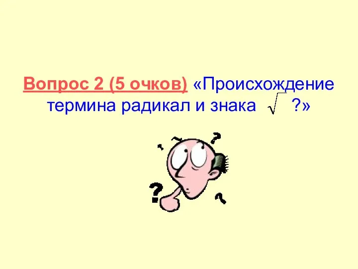 Вопрос 2 (5 очков) «Происхождение термина радикал и знака ?»