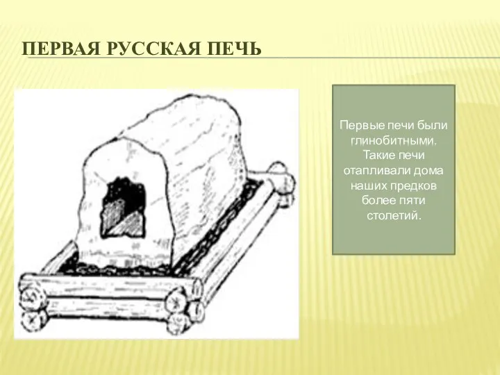 Первая Русская печь Первые печи были глинобитными. Такие печи отапливали дома наших предков более пяти столетий.