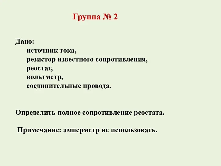 Дано: источник тока, резистор известного сопротивления, реостат, вольтметр, соединительные провода.