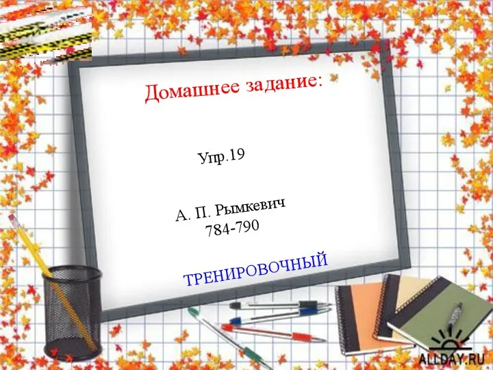 Домашнее задание: ТРЕНИРОВОЧНЫЙ Упр.19 А. П. Рымкевич 784-790