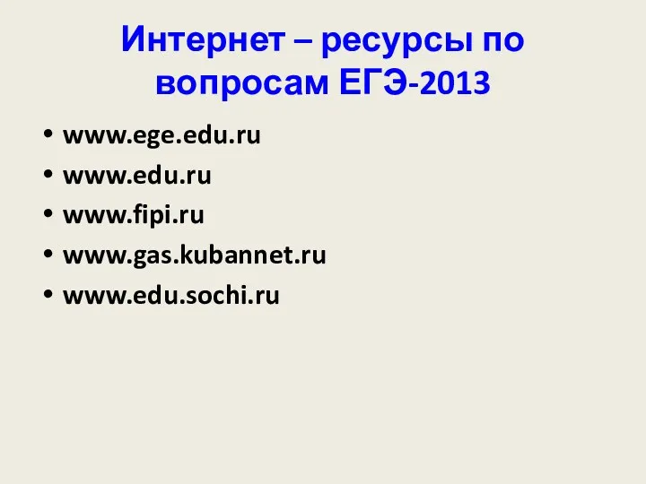 Интернет – ресурсы по вопросам ЕГЭ-2013 www.ege.edu.ru www.edu.ru www.fipi.ru www.gas.kubannet.ru www.edu.sochi.ru
