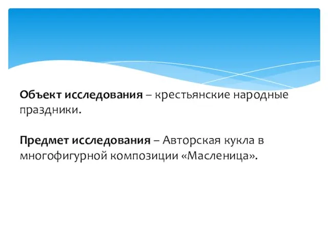 Объект исследования – крестьянские народные праздники. Предмет исследования – Авторская кукла в многофигурной композиции «Масленица».