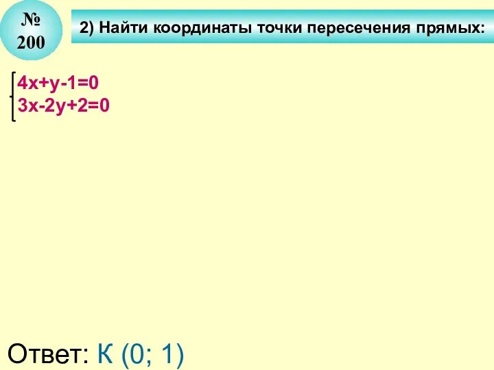 № 200 4x+у-1=0 3x-2у+2=0 Ответ: К (0; 1) 2) Найти координаты точки пересечения прямых: