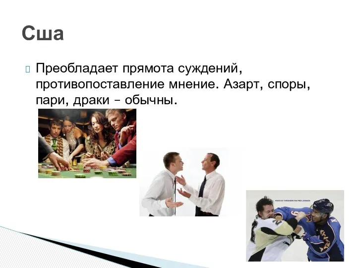 Преобладает прямота суждений, противопоставление мнение. Азарт, споры, пари, драки – обычны. Сша