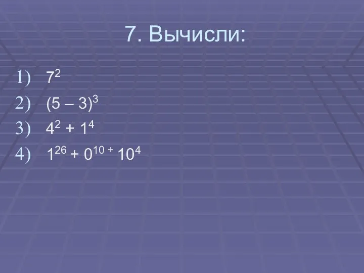 7. Вычисли: 72 (5 – 3)3 42 + 14 126 + 010 + 104