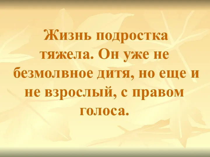 Жизнь подростка тяжела. Он уже не безмолвное дитя, но еще и не взрослый, с правом голоса.