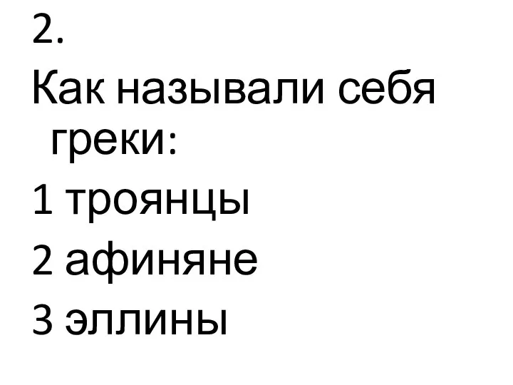 2. Как называли себя греки: 1 троянцы 2 афиняне 3 эллины