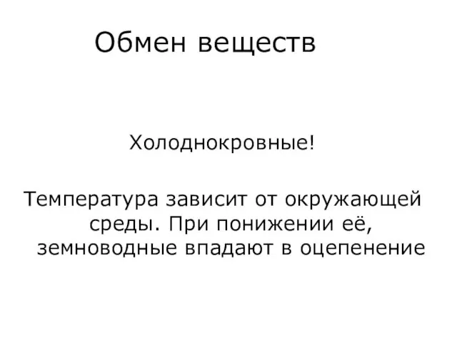 Обмен веществ Холоднокровные! Температура зависит от окружающей среды. При понижении её, земноводные впадают в оцепенение