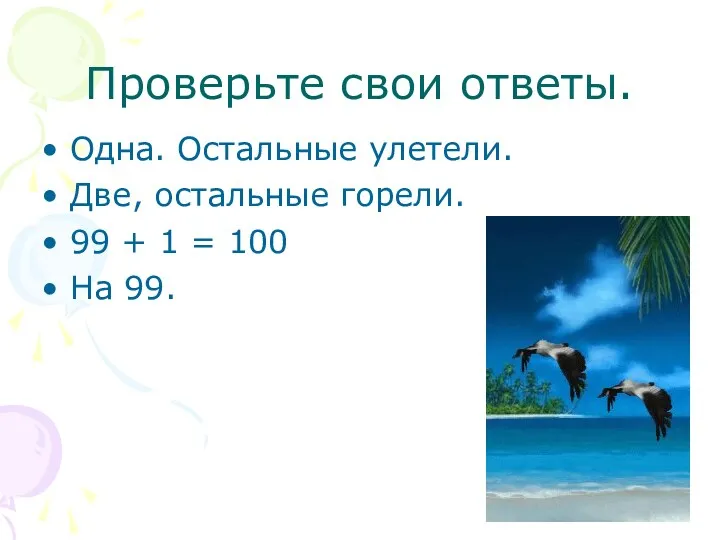 Проверьте свои ответы. Одна. Остальные улетели. Две, остальные горели. 99 + 1 = 100 На 99.