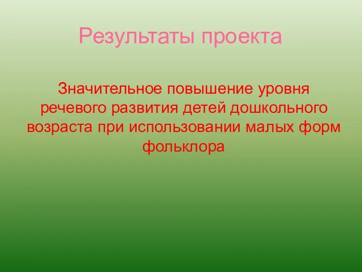 Результаты проекта Значительное повышение уровня речевого развития детей дошкольного возраста при использовании малых форм фольклора