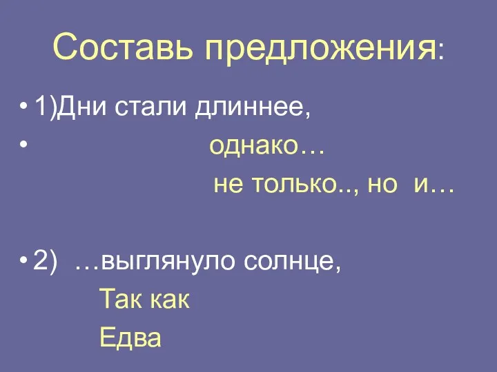 Составь предложения: 1)Дни стали длиннее, однако… не только.., но и… 2) …выглянуло солнце, Так как Едва