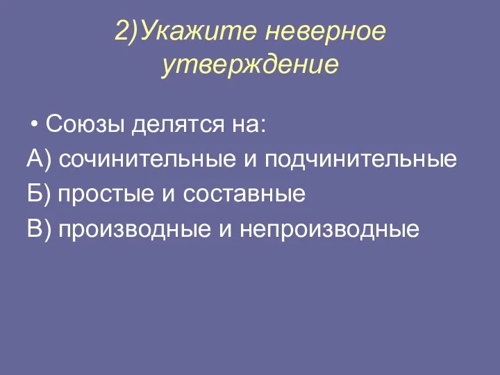 2)Укажите неверное утверждение Союзы делятся на: А) сочинительные и подчинительные