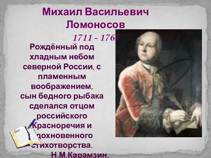 Михаил Васильевич Ломоносов 1711 - 1765 Рождённый под хладным небом северной России, с