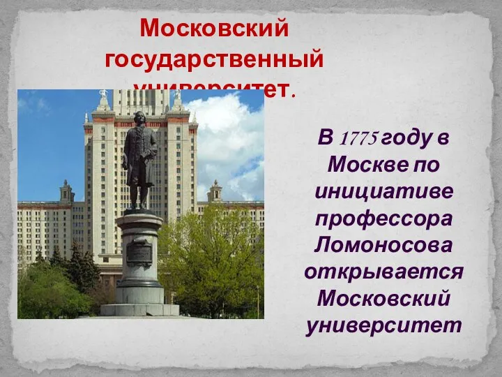 Московский государственный университет. В 1775 году в Москве по инициативе профессора Ломоносова открывается Московский университет