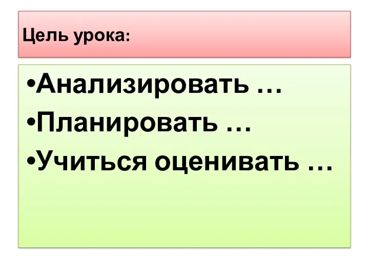 Цель урока: Анализировать … Планировать … Учиться оценивать …