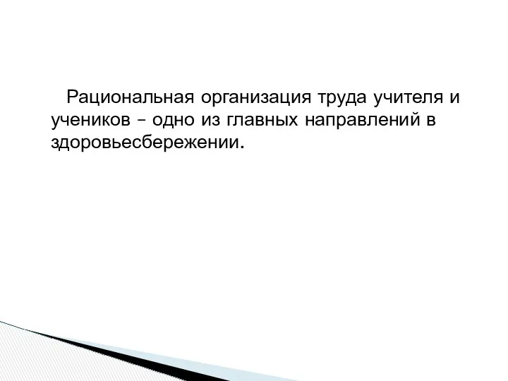 Рациональная организация труда учителя и учеников – одно из главных направлений в здоровьесбережении.