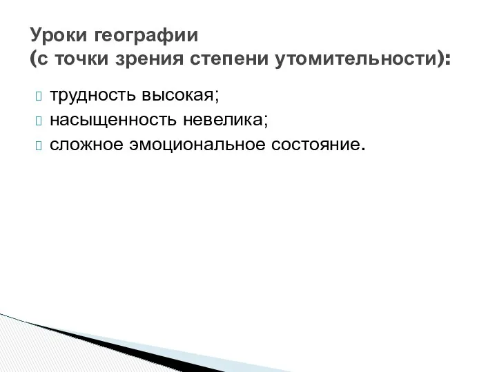 трудность высокая; насыщенность невелика; сложное эмоциональное состояние. Уроки географии (с точки зрения степени утомительности):