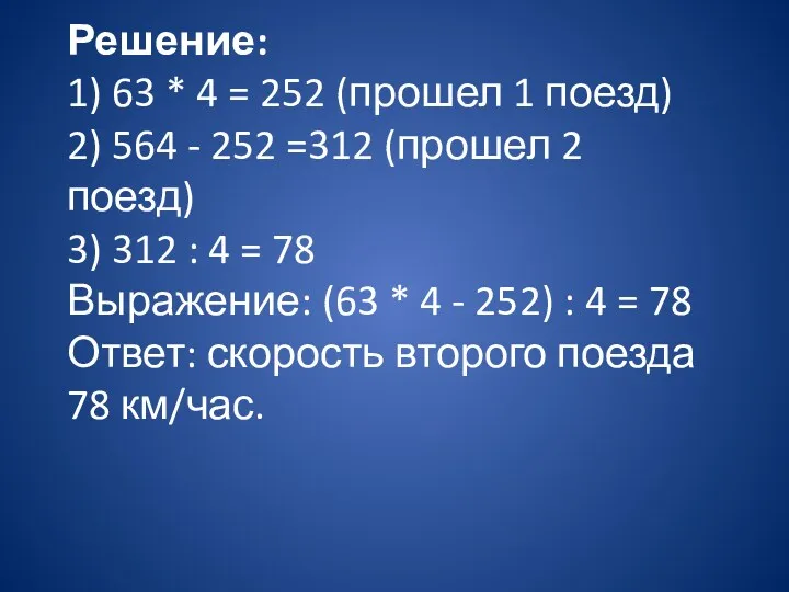 Решение: 1) 63 * 4 = 252 (прошел 1 поезд) 2) 564 -