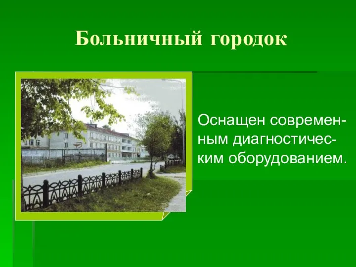 Больничный городок Оснащен современ- ным диагностичес- ким оборудованием.