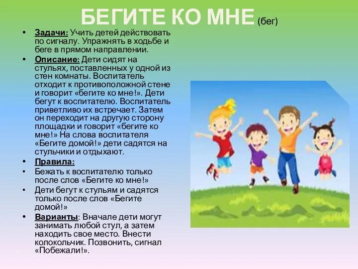 БЕГИТЕ КО МНЕ (бег) Задачи: Учить детей действовать по сигналу. Упражнять в ходьбе