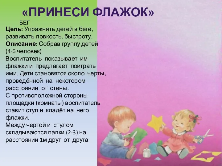 «Принеси флажок» бег Цель: Упражнять детей в беге, развивать ловкость, быстроту. Описание: Собрав