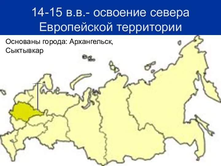 14-15 в.в.- освоение севера Европейской территории Основаны города: Архангельск, Сыктывкар