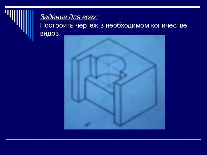 Задание для всех: Построить чертеж в необходимом количестве видов.