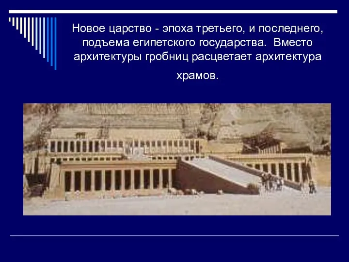 Новое царство - эпоха третьего, и последнего, подъема египетского государства. Вместо архитектуры гробниц расцветает архитектура храмов.