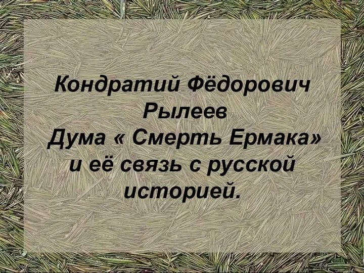 Кондратий Фёдорович Рылеев Дума « Смерть Ермака» и её связь с русской историей.