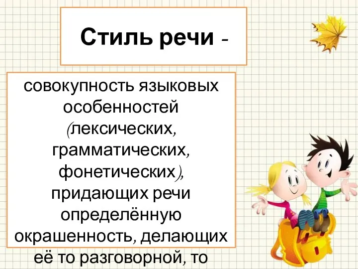 Стиль речи - совокупность языковых особенностей (лексических, грамматических, фонетических), придающих речи определённую окрашенность,