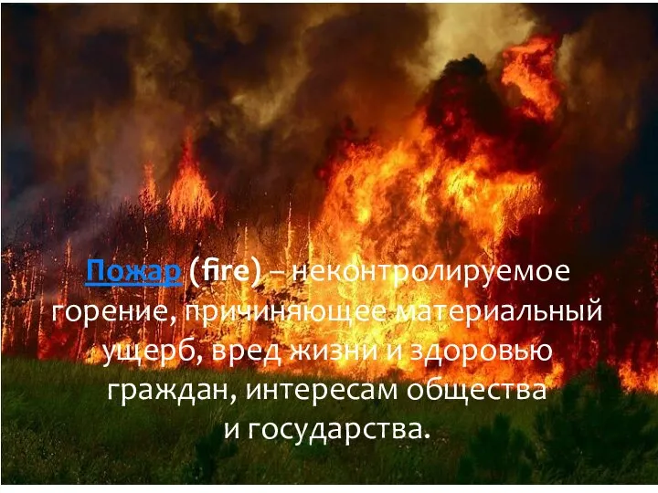 Пожар (fire) – неконтролируемое горение, причиняющее материальный ущерб, вред жизни