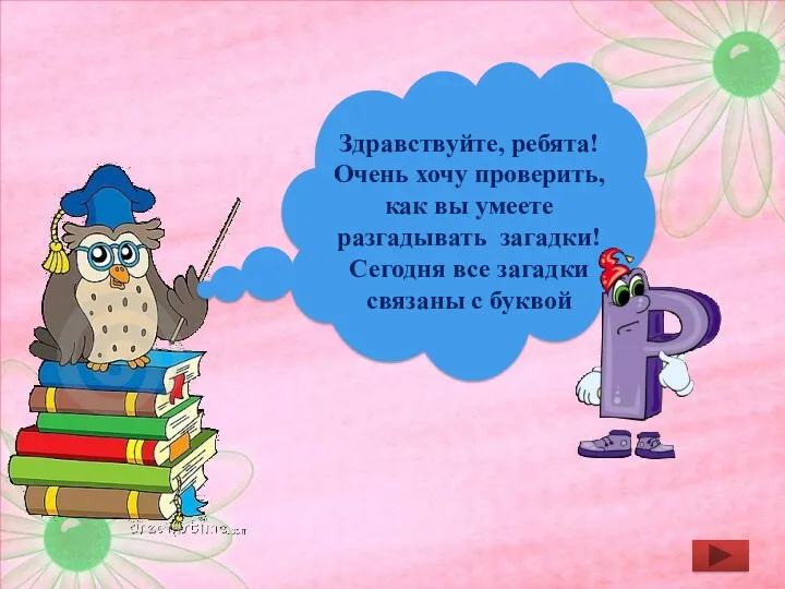 Здравствуйте, ребята! Очень хочу проверить, как вы умеете разгадывать загадки! Сегодня все загадки связаны с буквой