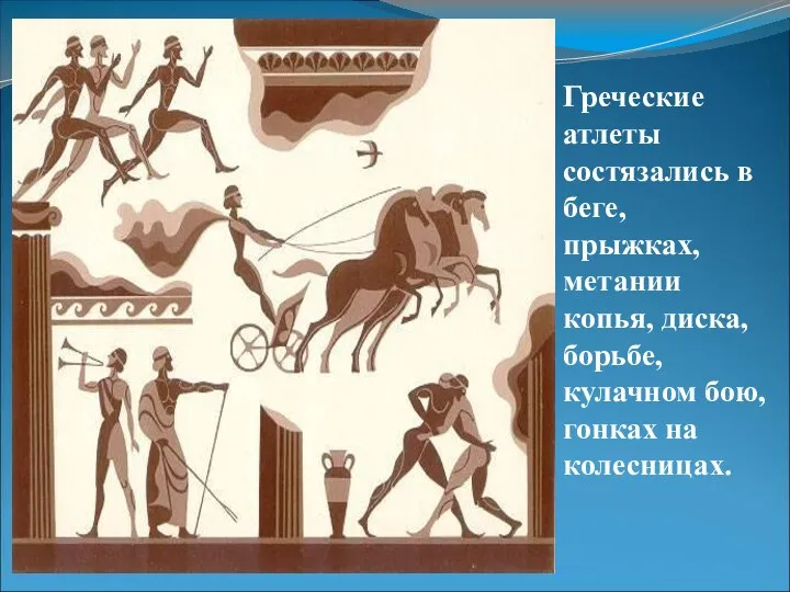 Греческие атлеты состязались в беге, прыжках, метании копья, диска, борьбе, кулачном бою, гонках на колесницах.