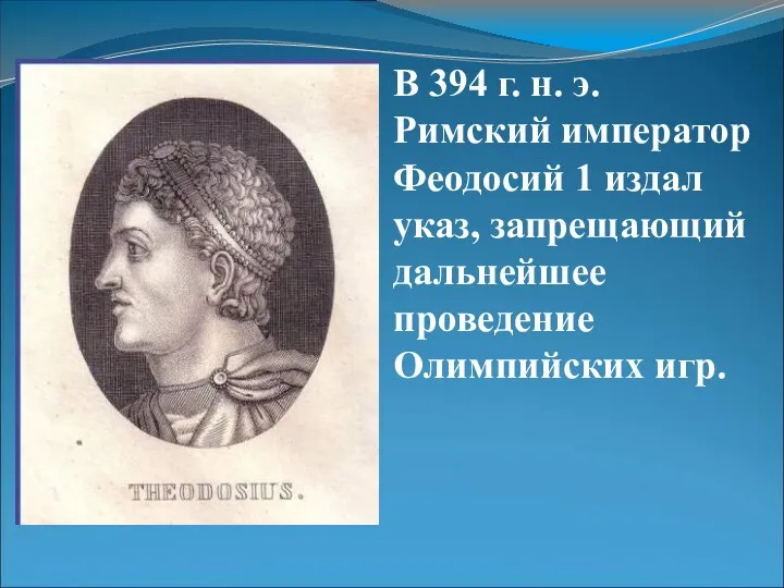 В 394 г. н. э. Римский император Феодосий 1 издал указ, запрещающий дальнейшее проведение Олимпийских игр.