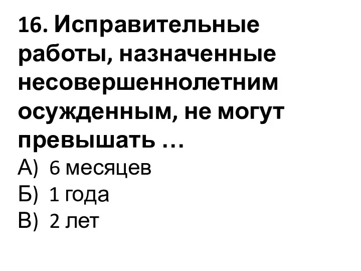 16. Исправительные работы, назначенные несовершеннолетним осужденным, не могут превышать …