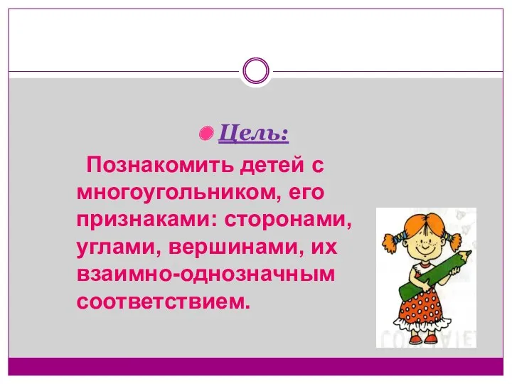 Цель: Познакомить детей с многоугольником, его признаками: сторонами, углами, вершинами, их взаимно-однозначным соответствием.